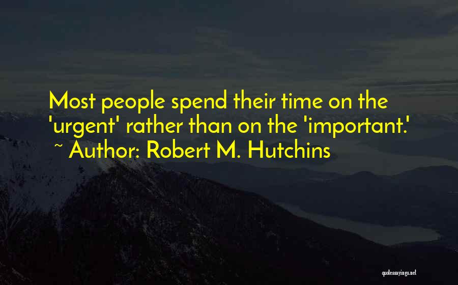 Robert M. Hutchins Quotes: Most People Spend Their Time On The 'urgent' Rather Than On The 'important.'