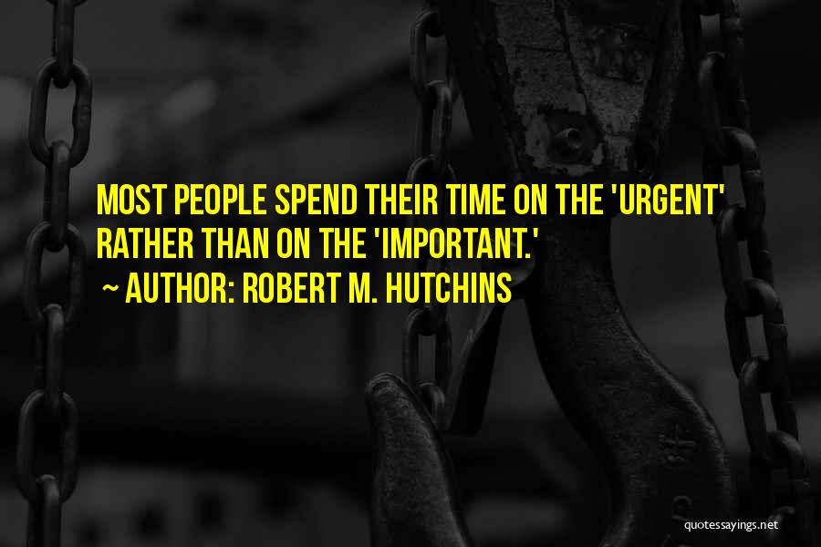 Robert M. Hutchins Quotes: Most People Spend Their Time On The 'urgent' Rather Than On The 'important.'