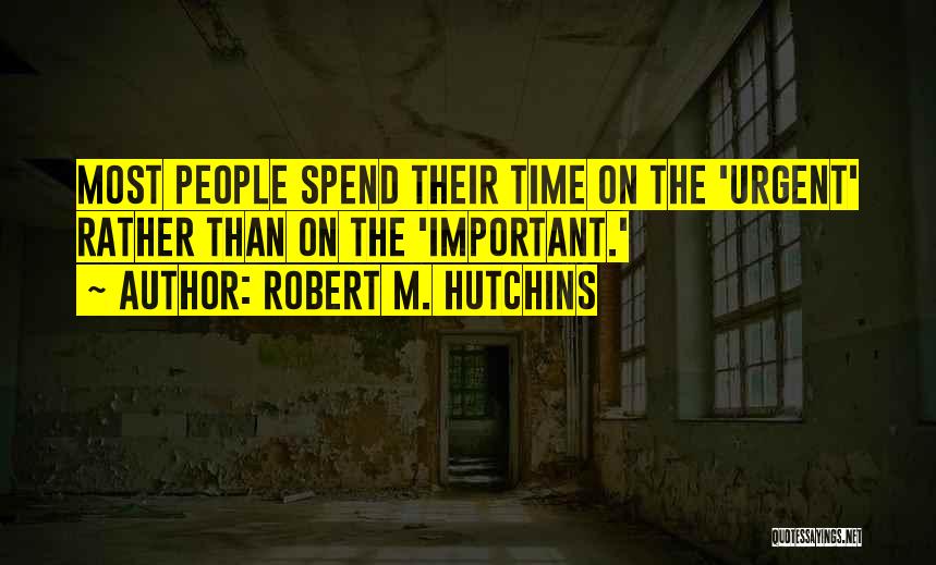 Robert M. Hutchins Quotes: Most People Spend Their Time On The 'urgent' Rather Than On The 'important.'