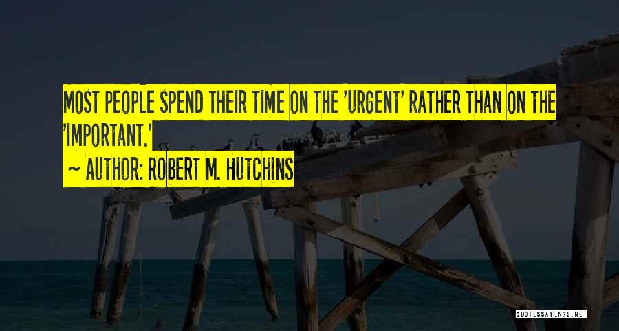 Robert M. Hutchins Quotes: Most People Spend Their Time On The 'urgent' Rather Than On The 'important.'