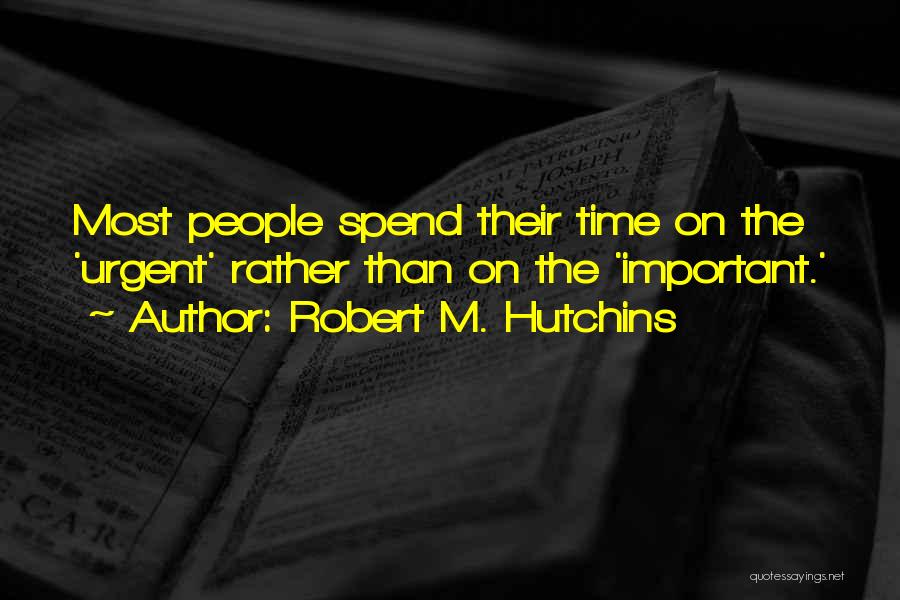 Robert M. Hutchins Quotes: Most People Spend Their Time On The 'urgent' Rather Than On The 'important.'