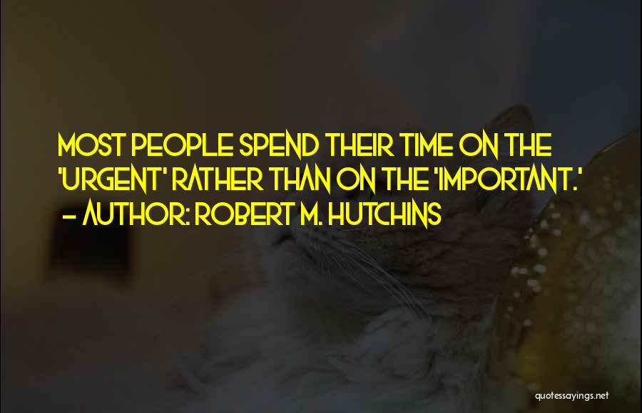 Robert M. Hutchins Quotes: Most People Spend Their Time On The 'urgent' Rather Than On The 'important.'