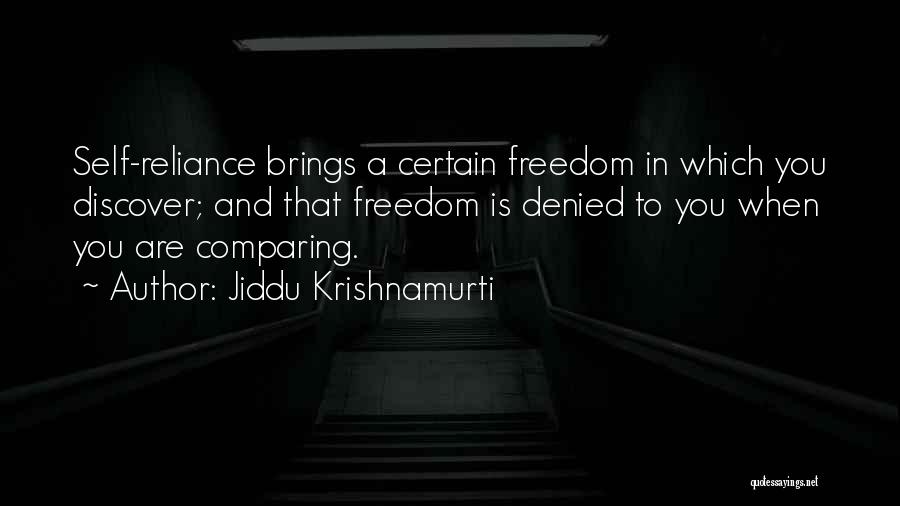 Jiddu Krishnamurti Quotes: Self-reliance Brings A Certain Freedom In Which You Discover; And That Freedom Is Denied To You When You Are Comparing.