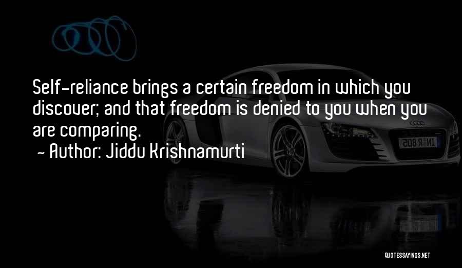 Jiddu Krishnamurti Quotes: Self-reliance Brings A Certain Freedom In Which You Discover; And That Freedom Is Denied To You When You Are Comparing.