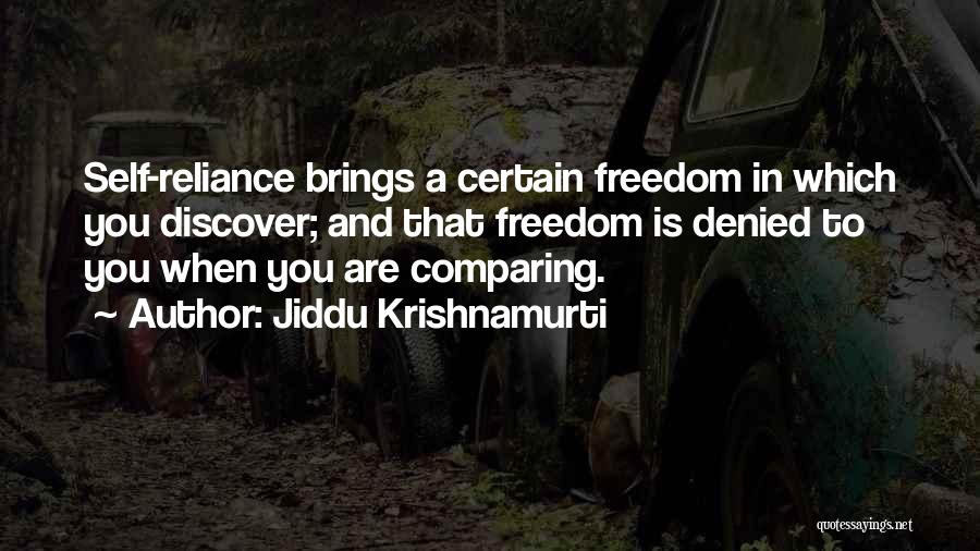 Jiddu Krishnamurti Quotes: Self-reliance Brings A Certain Freedom In Which You Discover; And That Freedom Is Denied To You When You Are Comparing.