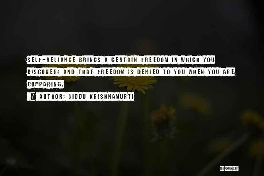 Jiddu Krishnamurti Quotes: Self-reliance Brings A Certain Freedom In Which You Discover; And That Freedom Is Denied To You When You Are Comparing.