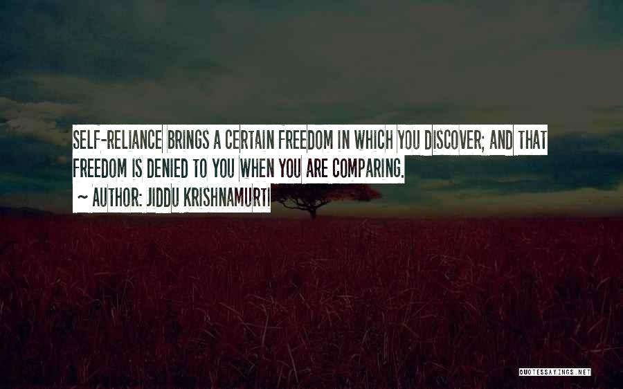 Jiddu Krishnamurti Quotes: Self-reliance Brings A Certain Freedom In Which You Discover; And That Freedom Is Denied To You When You Are Comparing.