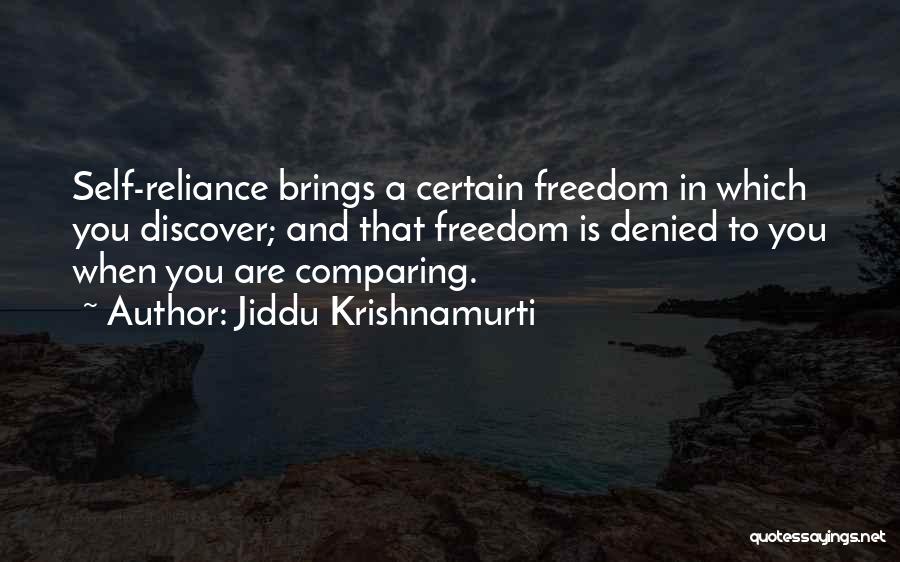 Jiddu Krishnamurti Quotes: Self-reliance Brings A Certain Freedom In Which You Discover; And That Freedom Is Denied To You When You Are Comparing.