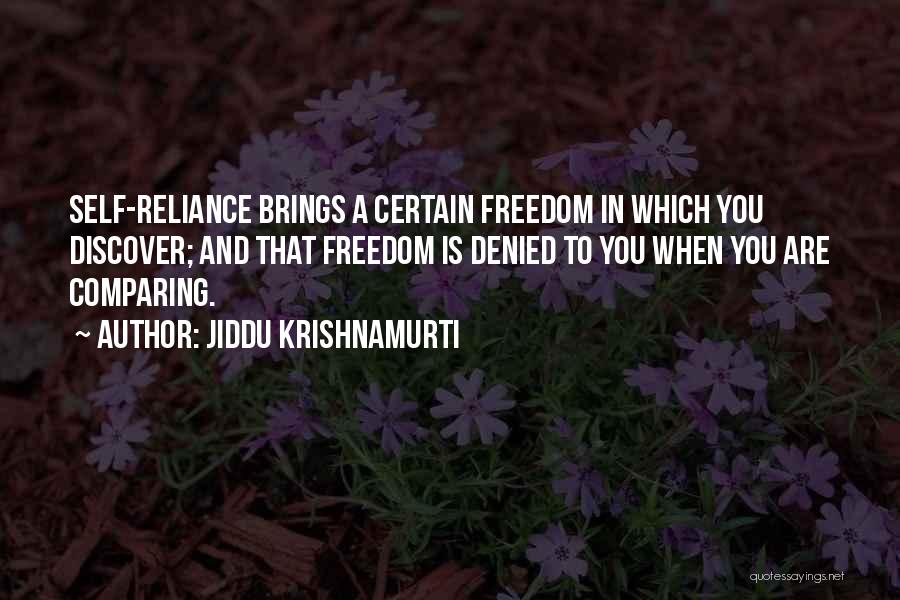 Jiddu Krishnamurti Quotes: Self-reliance Brings A Certain Freedom In Which You Discover; And That Freedom Is Denied To You When You Are Comparing.