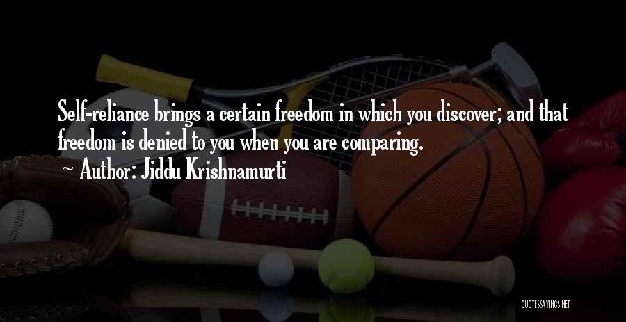 Jiddu Krishnamurti Quotes: Self-reliance Brings A Certain Freedom In Which You Discover; And That Freedom Is Denied To You When You Are Comparing.