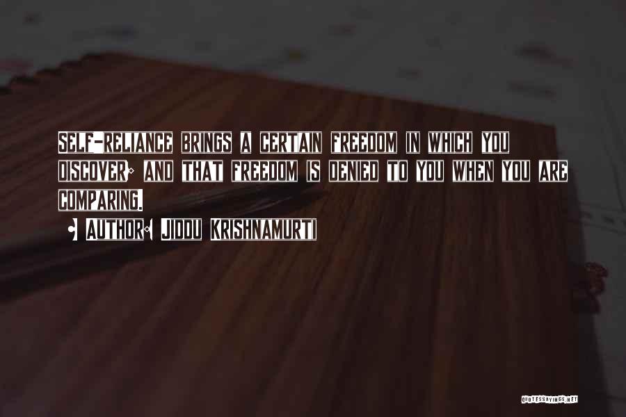 Jiddu Krishnamurti Quotes: Self-reliance Brings A Certain Freedom In Which You Discover; And That Freedom Is Denied To You When You Are Comparing.