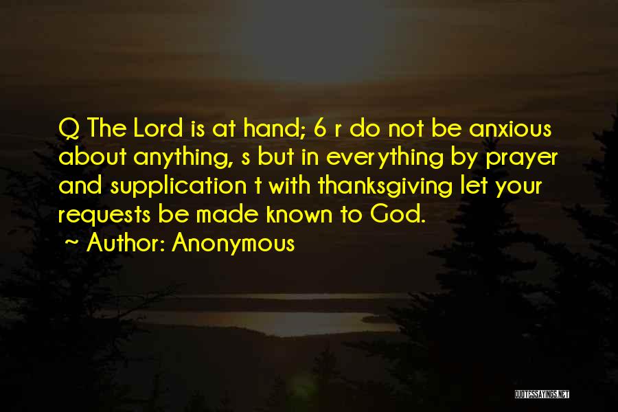 Anonymous Quotes: Q The Lord Is At Hand; 6 R Do Not Be Anxious About Anything, S But In Everything By Prayer