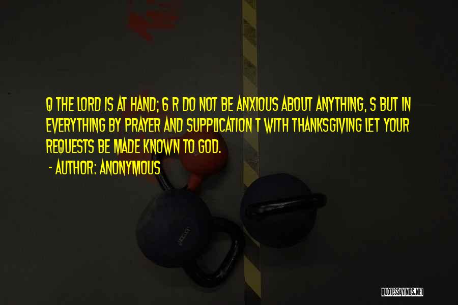 Anonymous Quotes: Q The Lord Is At Hand; 6 R Do Not Be Anxious About Anything, S But In Everything By Prayer