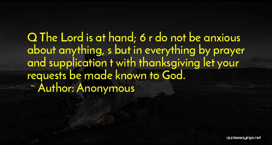Anonymous Quotes: Q The Lord Is At Hand; 6 R Do Not Be Anxious About Anything, S But In Everything By Prayer