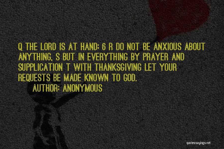 Anonymous Quotes: Q The Lord Is At Hand; 6 R Do Not Be Anxious About Anything, S But In Everything By Prayer