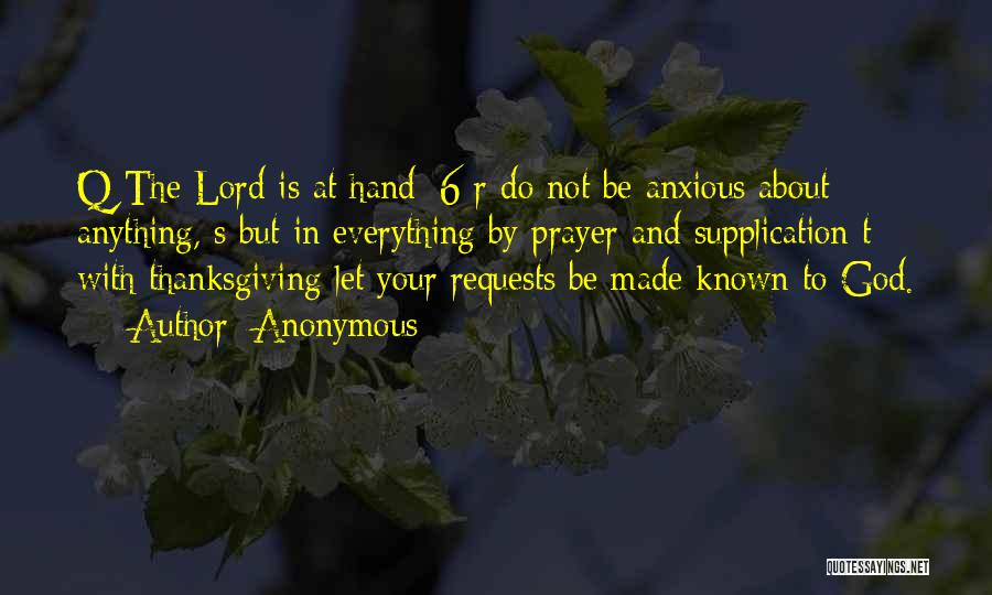 Anonymous Quotes: Q The Lord Is At Hand; 6 R Do Not Be Anxious About Anything, S But In Everything By Prayer