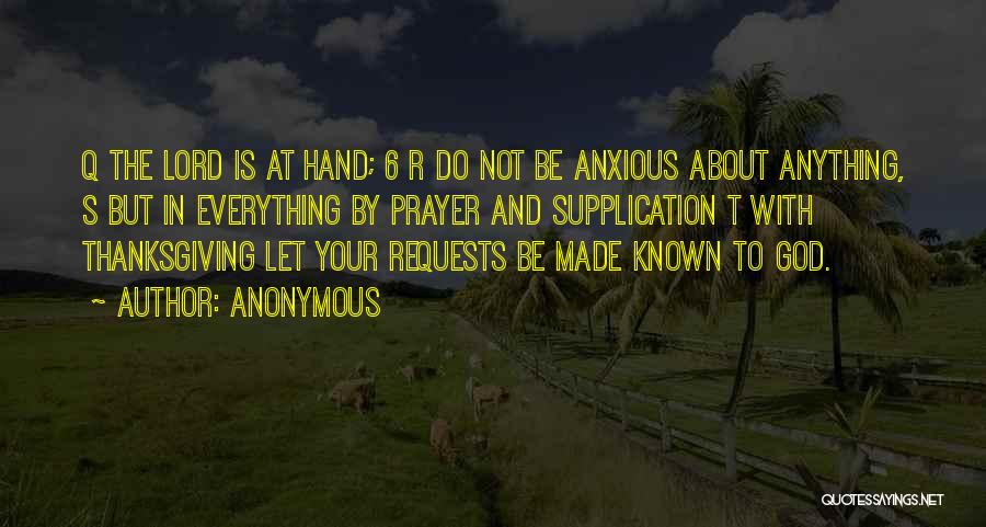 Anonymous Quotes: Q The Lord Is At Hand; 6 R Do Not Be Anxious About Anything, S But In Everything By Prayer