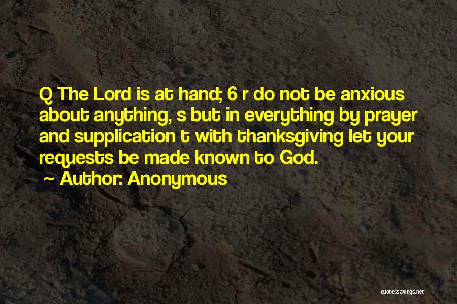 Anonymous Quotes: Q The Lord Is At Hand; 6 R Do Not Be Anxious About Anything, S But In Everything By Prayer