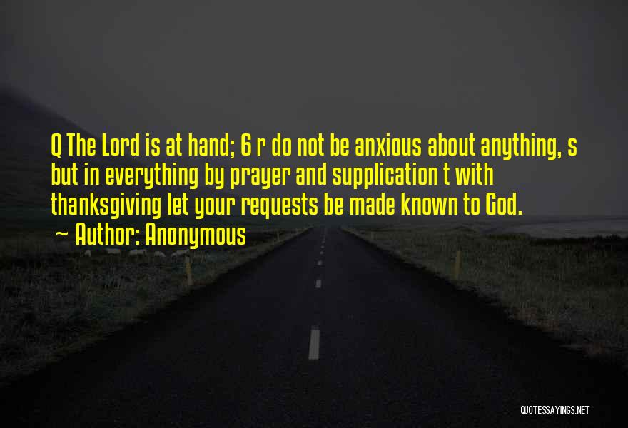 Anonymous Quotes: Q The Lord Is At Hand; 6 R Do Not Be Anxious About Anything, S But In Everything By Prayer