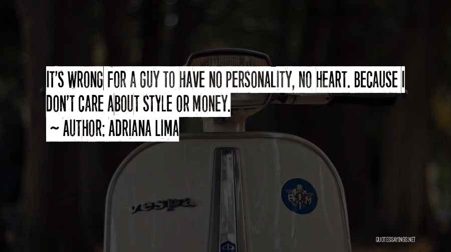 Adriana Lima Quotes: It's Wrong For A Guy To Have No Personality, No Heart. Because I Don't Care About Style Or Money.
