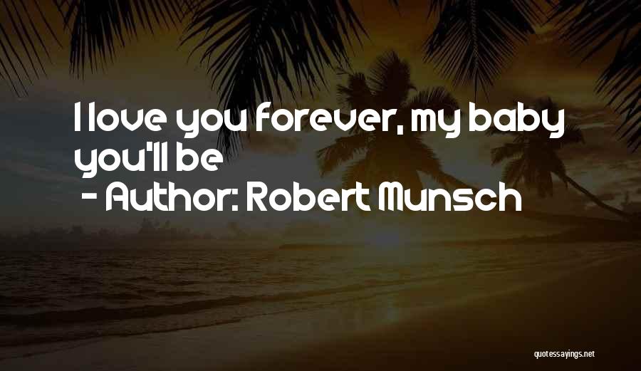 Robert Munsch Quotes: I Love You Forever, My Baby You'll Be