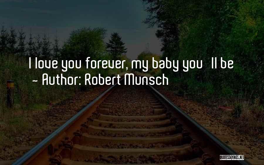 Robert Munsch Quotes: I Love You Forever, My Baby You'll Be