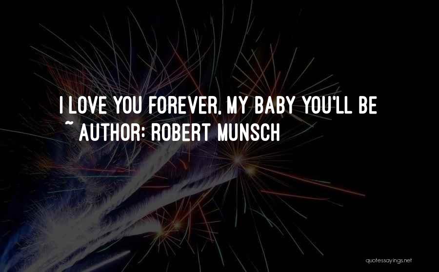 Robert Munsch Quotes: I Love You Forever, My Baby You'll Be