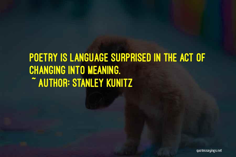 Stanley Kunitz Quotes: Poetry Is Language Surprised In The Act Of Changing Into Meaning.