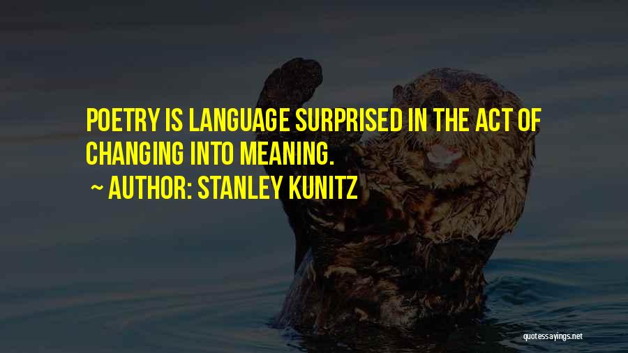 Stanley Kunitz Quotes: Poetry Is Language Surprised In The Act Of Changing Into Meaning.