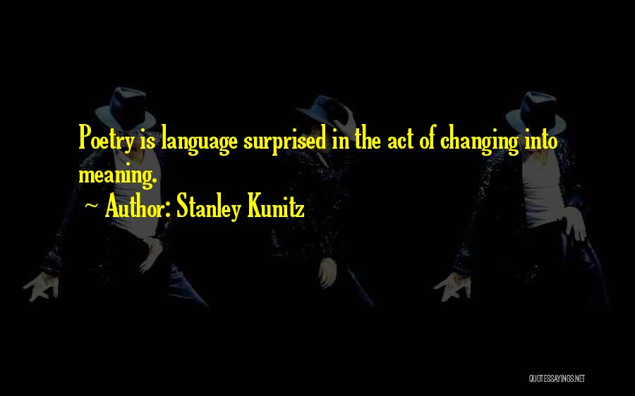 Stanley Kunitz Quotes: Poetry Is Language Surprised In The Act Of Changing Into Meaning.