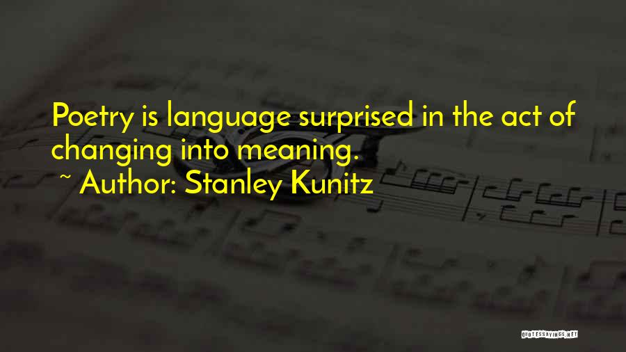 Stanley Kunitz Quotes: Poetry Is Language Surprised In The Act Of Changing Into Meaning.