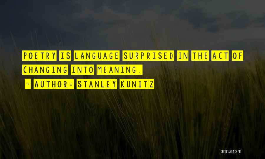 Stanley Kunitz Quotes: Poetry Is Language Surprised In The Act Of Changing Into Meaning.