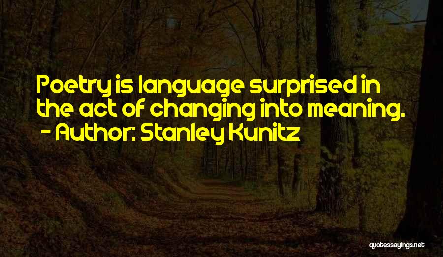 Stanley Kunitz Quotes: Poetry Is Language Surprised In The Act Of Changing Into Meaning.