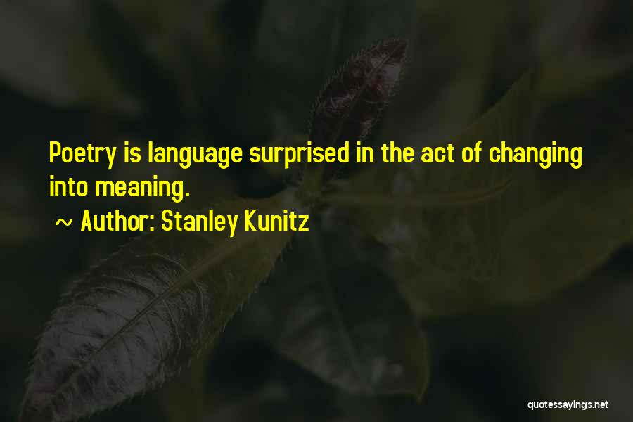 Stanley Kunitz Quotes: Poetry Is Language Surprised In The Act Of Changing Into Meaning.