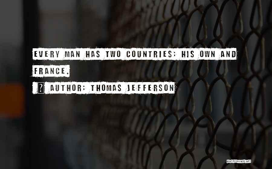 Thomas Jefferson Quotes: Every Man Has Two Countries: His Own And France.