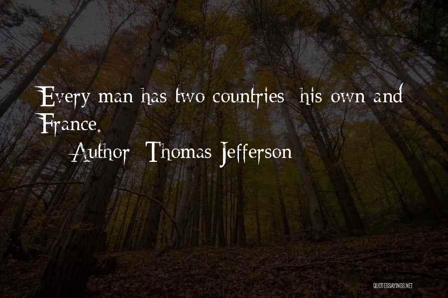 Thomas Jefferson Quotes: Every Man Has Two Countries: His Own And France.