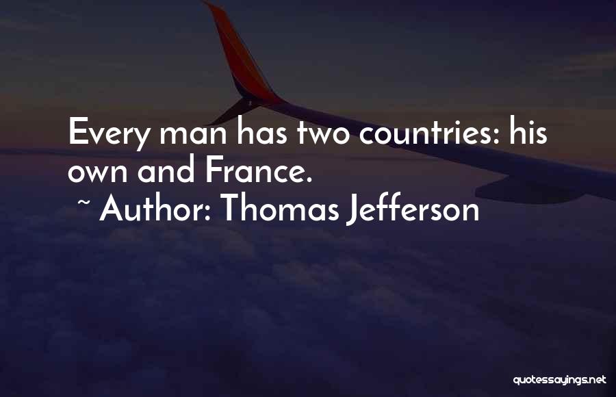 Thomas Jefferson Quotes: Every Man Has Two Countries: His Own And France.