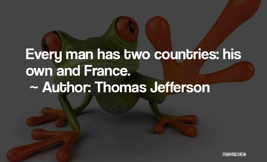 Thomas Jefferson Quotes: Every Man Has Two Countries: His Own And France.