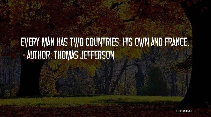 Thomas Jefferson Quotes: Every Man Has Two Countries: His Own And France.