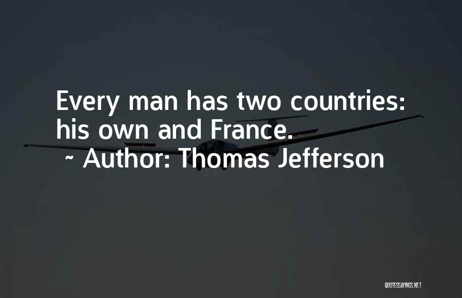 Thomas Jefferson Quotes: Every Man Has Two Countries: His Own And France.