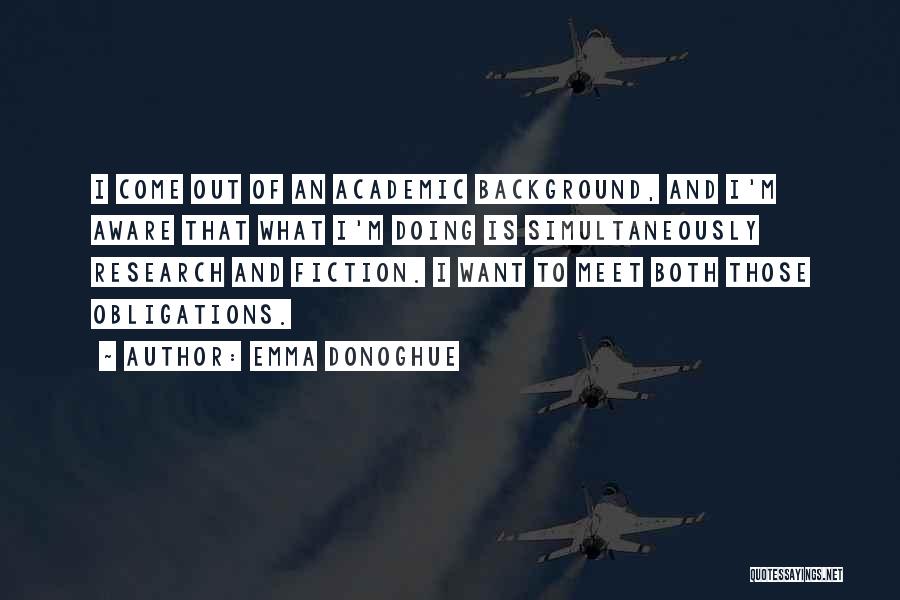 Emma Donoghue Quotes: I Come Out Of An Academic Background, And I'm Aware That What I'm Doing Is Simultaneously Research And Fiction. I