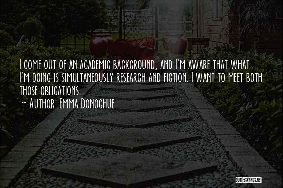 Emma Donoghue Quotes: I Come Out Of An Academic Background, And I'm Aware That What I'm Doing Is Simultaneously Research And Fiction. I