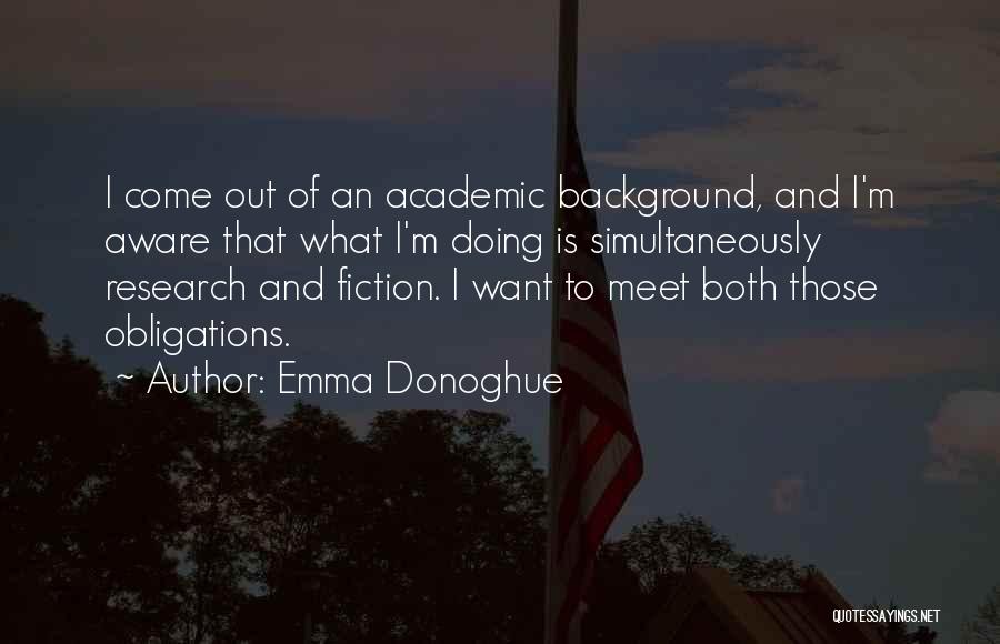 Emma Donoghue Quotes: I Come Out Of An Academic Background, And I'm Aware That What I'm Doing Is Simultaneously Research And Fiction. I