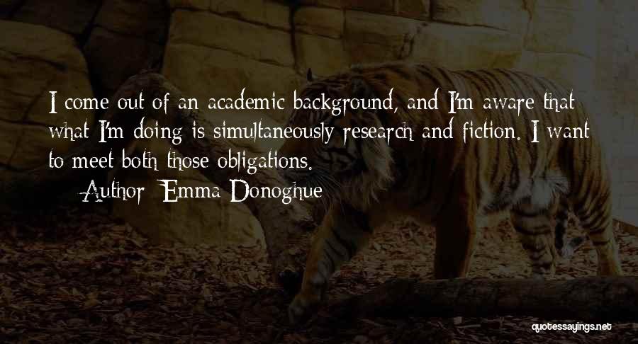 Emma Donoghue Quotes: I Come Out Of An Academic Background, And I'm Aware That What I'm Doing Is Simultaneously Research And Fiction. I