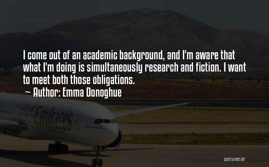 Emma Donoghue Quotes: I Come Out Of An Academic Background, And I'm Aware That What I'm Doing Is Simultaneously Research And Fiction. I