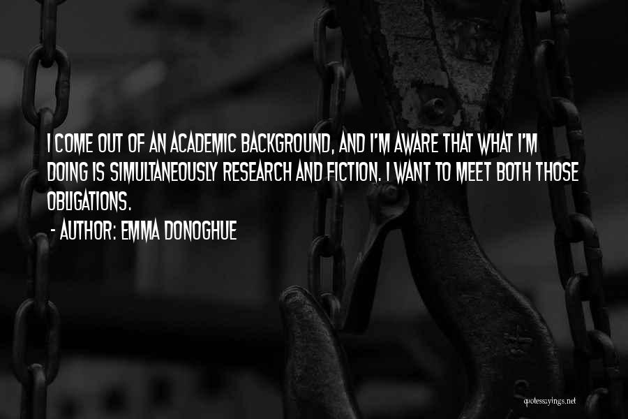 Emma Donoghue Quotes: I Come Out Of An Academic Background, And I'm Aware That What I'm Doing Is Simultaneously Research And Fiction. I