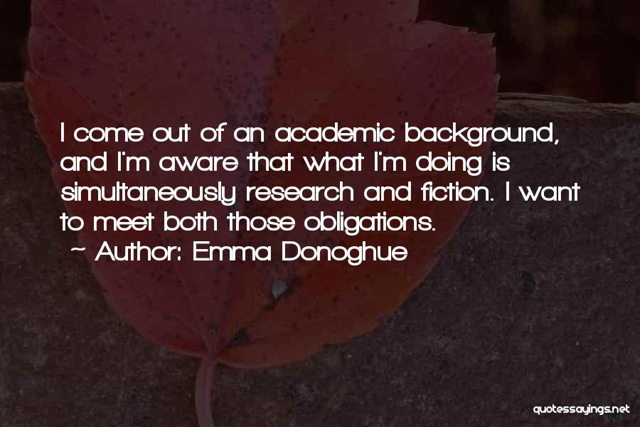 Emma Donoghue Quotes: I Come Out Of An Academic Background, And I'm Aware That What I'm Doing Is Simultaneously Research And Fiction. I