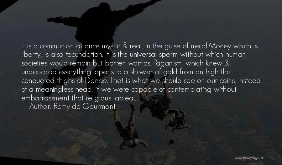 Remy De Gourmont Quotes: It Is A Communion At Once Mystic & Real, In The Guise Of Metal.money Which Is Liberty, Is Also Fecundation.