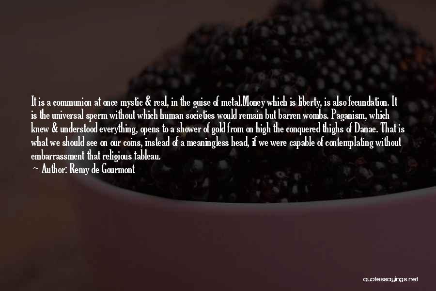 Remy De Gourmont Quotes: It Is A Communion At Once Mystic & Real, In The Guise Of Metal.money Which Is Liberty, Is Also Fecundation.