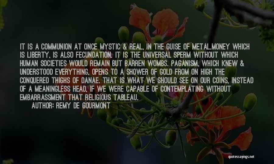 Remy De Gourmont Quotes: It Is A Communion At Once Mystic & Real, In The Guise Of Metal.money Which Is Liberty, Is Also Fecundation.